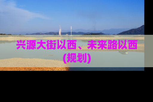 兴源大街以西、未来路以西(规划)
