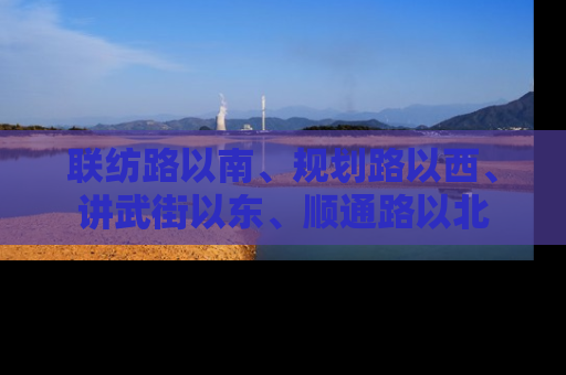 联纺路以南、规划路以西、讲武街以东、顺通路以北