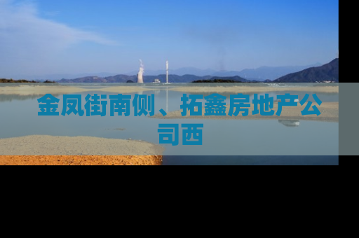 金凤街南侧、拓鑫房地产公司西