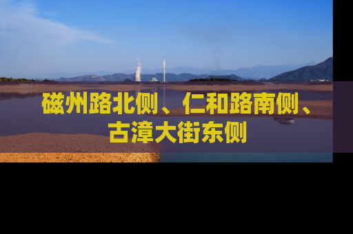 磁州路北侧、仁和路南侧、古漳大街东侧