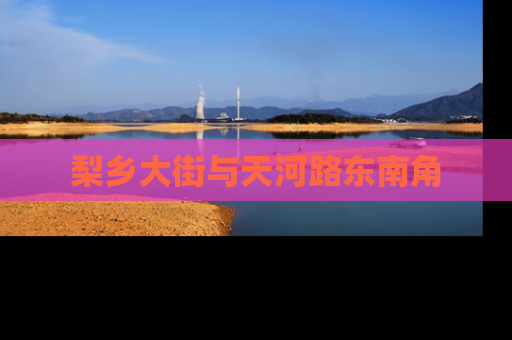 梨乡大街与天河路东南角