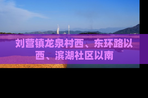 刘营镇龙泉村西、东环路以西、滨湖社区以南