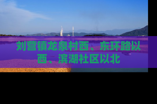 刘营镇龙泉村西、东环路以西、滨湖社区以北