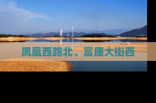 凤凰西路北、富康大街西