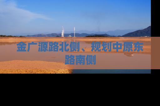金广源路北侧、规划中原东路南侧