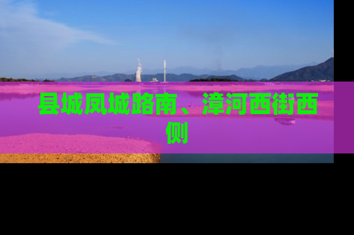 县城凤城路南、漳河西街西侧
