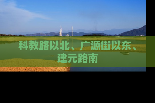 科教路以北、广源街以东、建元路南