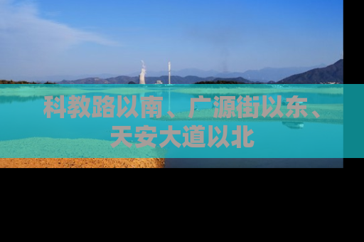 科教路以南、广源街以东、天安大道以北
