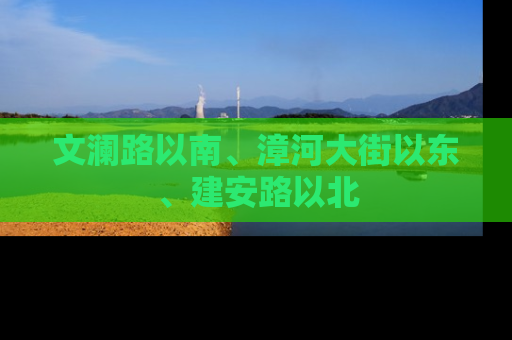 文澜路以南、漳河大街以东、建安路以北