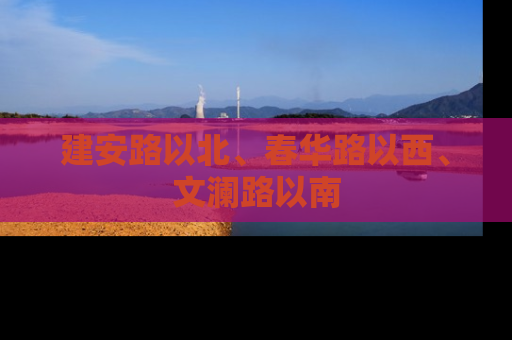 建安路以北、春华路以西、文澜路以南