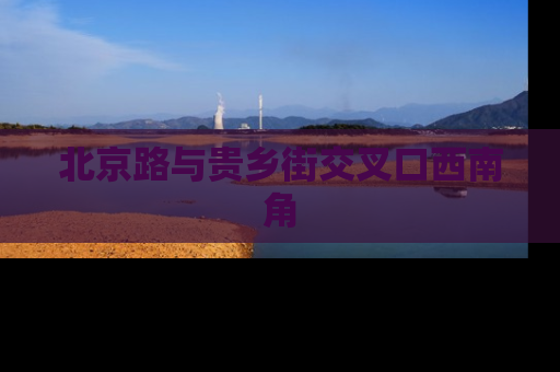 北京路与贵乡街交叉口西南角