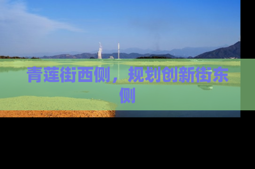 青莲街西侧，规划创新街东侧
