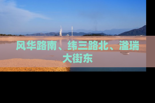 风华路南、纬三路北、滏瑞大街东