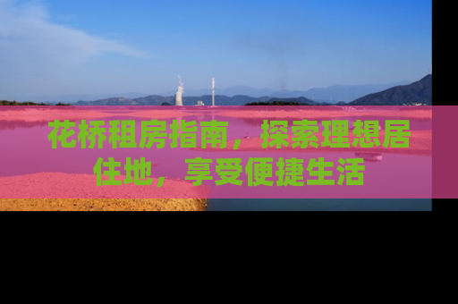 花桥租房指南，探索理想居住地，享受便捷生活