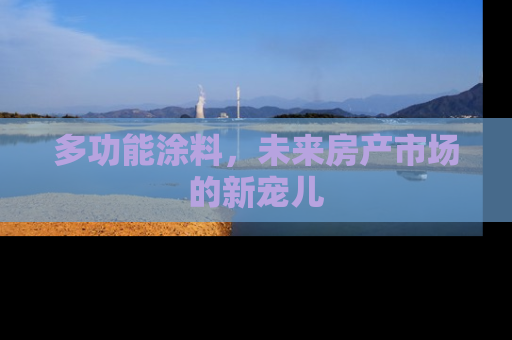 多功能涂料，未来房产市场的新宠儿
