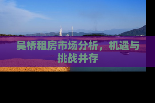 吴桥租房市场分析，机遇与挑战并存