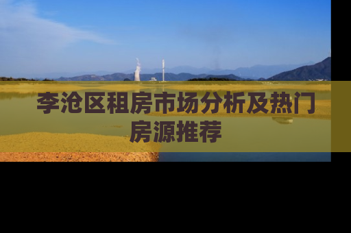 李沧区租房市场分析及热门房源推荐