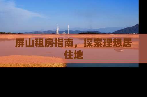 屏山租房指南，探索理想居住地