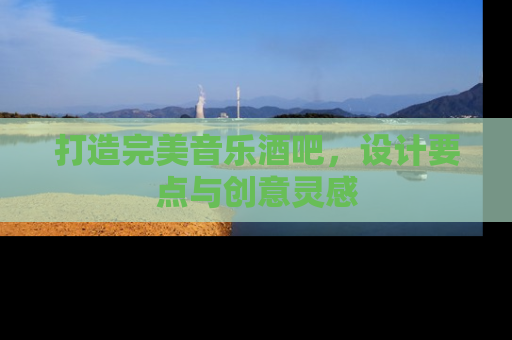 打造完美音乐酒吧，设计要点与创意灵感
