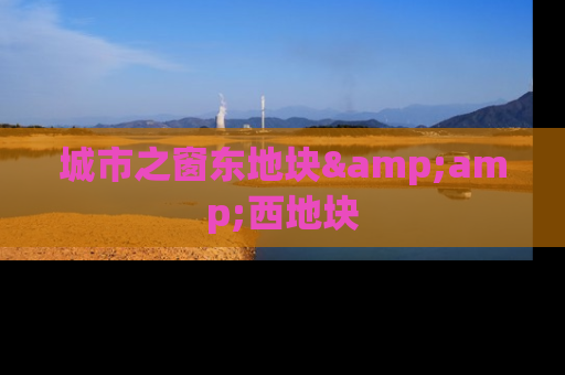 城市之窗东地块&amp;西地块