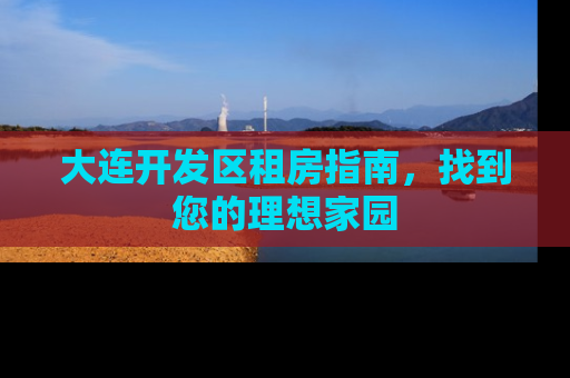 大连开发区租房指南，找到您的理想家园