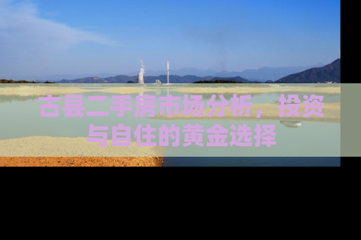 古县二手房市场分析，投资与自住的黄金选择