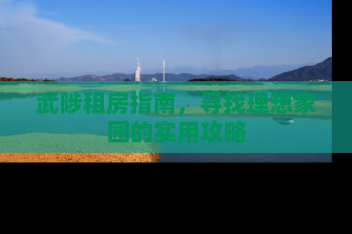 武陟租房指南，寻找理想家园的实用攻略