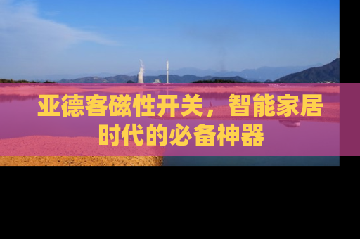 亚德客磁性开关，智能家居时代的必备神器