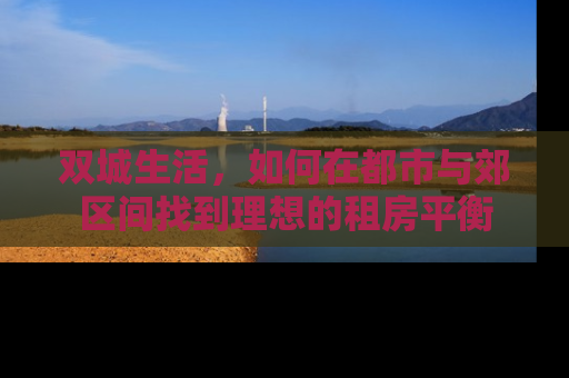 双城生活，如何在都市与郊区间找到理想的租房平衡