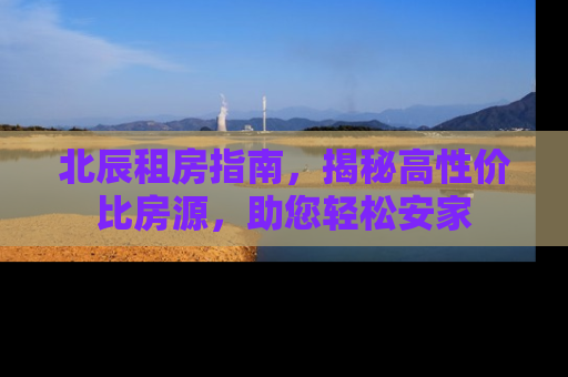 北辰租房指南，揭秘高性价比房源，助您轻松安家