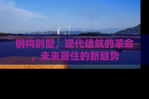 钢构别墅，现代建筑的革命，未来居住的新趋势