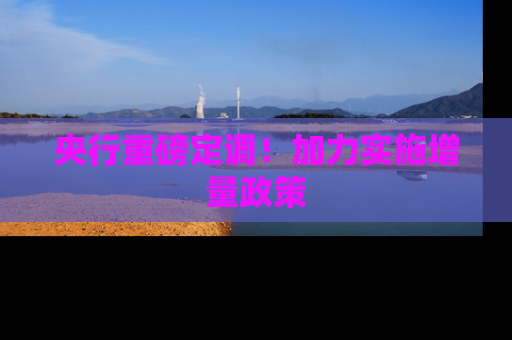 央行重磅定调！加力实施增量政策