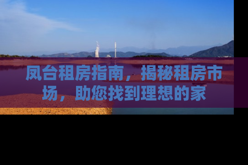 凤台租房指南，揭秘租房市场，助您找到理想的家