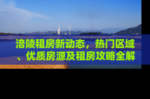 涪陵租房新动态，热门区域、优质房源及租房攻略全解析