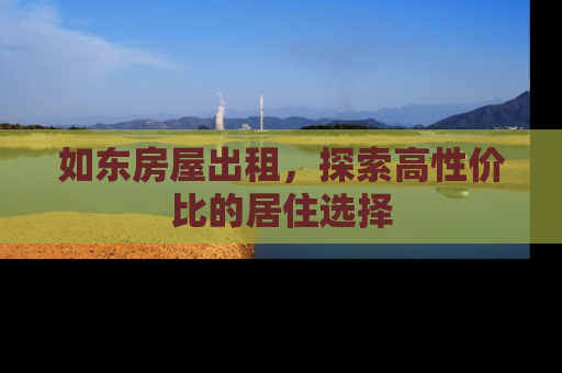 如东房屋出租，探索高性价比的居住选择