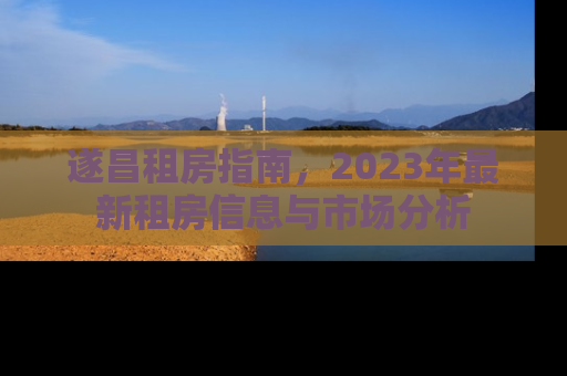 遂昌租房指南，2023年最新租房信息与市场分析