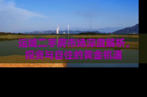 运城二手房市场深度解析，投资与自住的黄金机遇