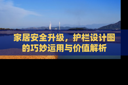 家居安全升级，护栏设计图的巧妙运用与价值解析