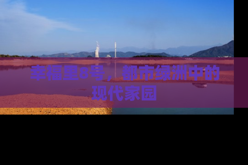 幸福里8号，都市绿洲中的现代家园