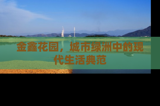 金鑫花园，城市绿洲中的现代生活典范