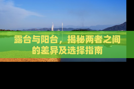 露台与阳台，揭秘两者之间的差异及选择指南
