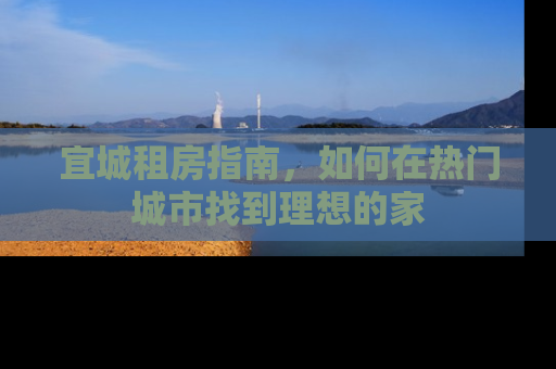 宜城租房指南，如何在热门城市找到理想的家