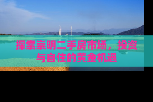 探索崇明二手房市场，投资与自住的黄金机遇