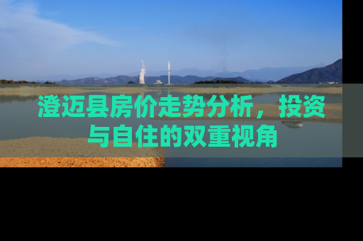 澄迈县房价走势分析，投资与自住的双重视角