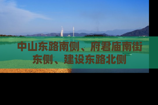 中山东路南侧、府君庙南街东侧、建设东路北侧