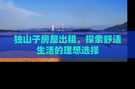 独山子房屋出租，探索舒适生活的理想选择