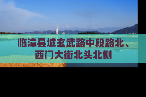 临漳县城玄武路中段路北、西门大街北头北侧