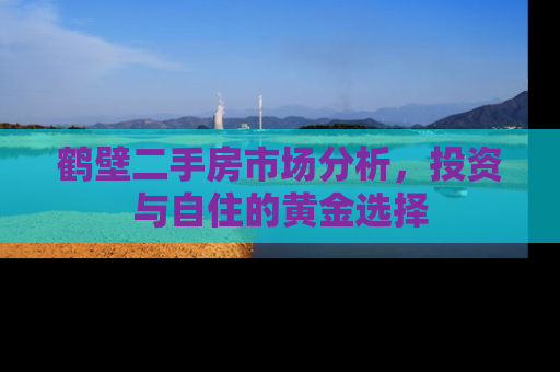 鹤壁二手房市场分析，投资与自住的黄金选择