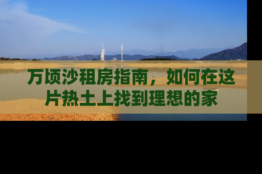 万顷沙租房指南，如何在这片热土上找到理想的家