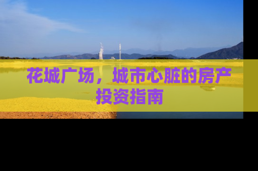 花城广场，城市心脏的房产投资指南